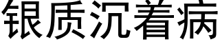 銀質沉着病 (黑體矢量字庫)