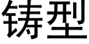 鑄型 (黑體矢量字庫)