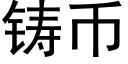 鑄币 (黑體矢量字庫)