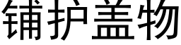 鋪護蓋物 (黑體矢量字庫)