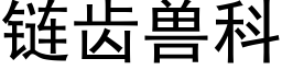 链齿兽科 (黑体矢量字库)