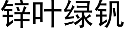 鋅葉綠釩 (黑體矢量字庫)