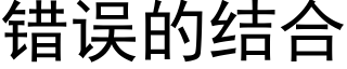 錯誤的結合 (黑體矢量字庫)