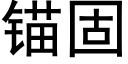 錨固 (黑體矢量字庫)