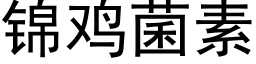 锦鸡菌素 (黑体矢量字库)