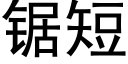 鋸短 (黑體矢量字庫)