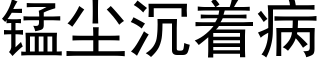 錳塵沉着病 (黑體矢量字庫)