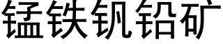 锰铁钒铅矿 (黑体矢量字库)