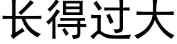 长得过大 (黑体矢量字库)