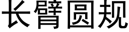 長臂圓規 (黑體矢量字庫)