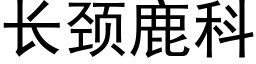 长颈鹿科 (黑体矢量字库)