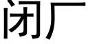 閉廠 (黑體矢量字庫)