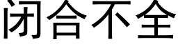 闭合不全 (黑体矢量字库)