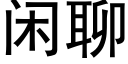 閑聊 (黑體矢量字庫)