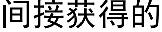 間接獲得的 (黑體矢量字庫)