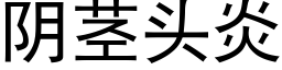 阴茎头炎 (黑体矢量字库)