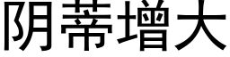 阴蒂增大 (黑体矢量字库)