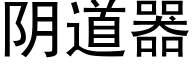 阴道器 (黑体矢量字库)