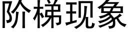 阶梯现象 (黑体矢量字库)