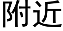 附近 (黑體矢量字庫)