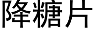 降糖片 (黑體矢量字庫)