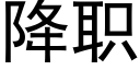 降職 (黑體矢量字庫)