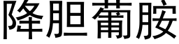 降膽葡胺 (黑體矢量字庫)