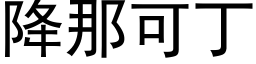 降那可丁 (黑體矢量字庫)