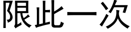 限此一次 (黑體矢量字庫)