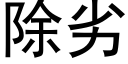 除劣 (黑體矢量字庫)