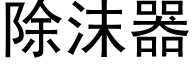 除沫器 (黑体矢量字库)