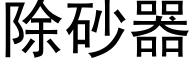 除砂器 (黑体矢量字库)