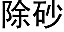 除砂 (黑体矢量字库)