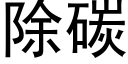 除碳 (黑体矢量字库)