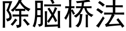 除腦橋法 (黑體矢量字庫)