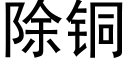 除銅 (黑體矢量字庫)