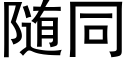 随同 (黑体矢量字库)