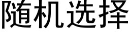 随机选择 (黑体矢量字库)