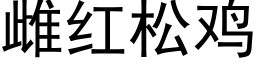 雌紅松雞 (黑體矢量字庫)