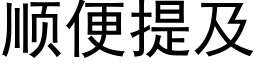 順便提及 (黑體矢量字庫)