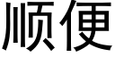 順便 (黑體矢量字庫)