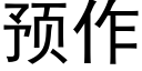 預作 (黑體矢量字庫)