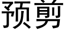 預剪 (黑體矢量字庫)