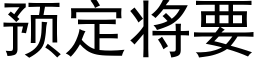 預定将要 (黑體矢量字庫)