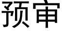 預審 (黑體矢量字庫)