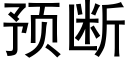 預斷 (黑體矢量字庫)