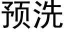 預洗 (黑體矢量字庫)