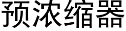 預濃縮器 (黑體矢量字庫)