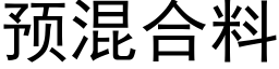 預混合料 (黑體矢量字庫)