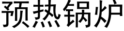 預熱鍋爐 (黑體矢量字庫)